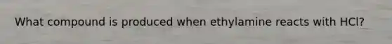 What compound is produced when ethylamine reacts with HCl?