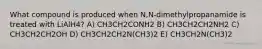 What compound is produced when N,N-dimethylpropanamide is treated with LiAlH4? A) CH3CH2CONH2 B) CH3CH2CH2NH2 C) CH3CH2CH2OH D) CH3CH2CH2N(CH3)2 E) CH3CH2N(CH3)2