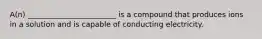 A(n) ________________________ is a compound that produces ions in a solution and is capable of conducting electricity.