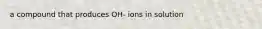a compound that produces OH- ions in solution