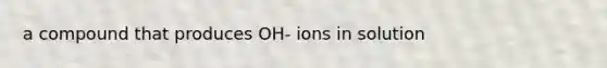 a compound that produces OH- ions in solution