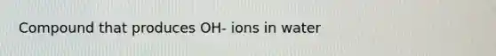 Compound that produces OH- ions in water