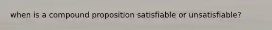 when is a compound proposition satisfiable or unsatisfiable?