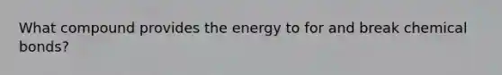 What compound provides the energy to for and break chemical bonds?