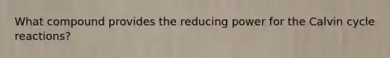 What compound provides the reducing power for the Calvin cycle reactions?
