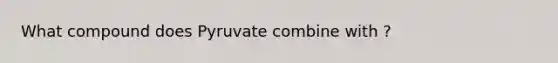 What compound does Pyruvate combine with ?