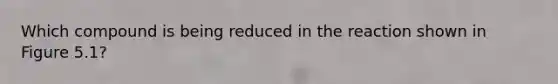 Which compound is being reduced in the reaction shown in Figure 5.1?