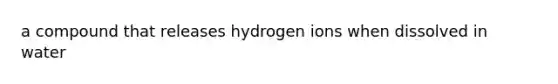 a compound that releases hydrogen ions when dissolved in water