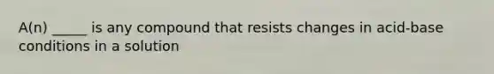 A(n) _____ is any compound that resists changes in acid-base conditions in a solution