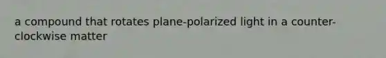 a compound that rotates plane-polarized light in a counter-clockwise matter