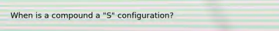 When is a compound a "S" configuration?