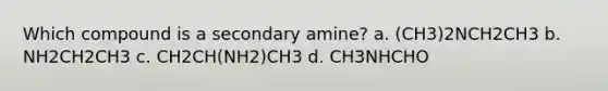 Which compound is a secondary amine? a. (CH3)2NCH2CH3 b. NH2CH2CH3 c. CH2CH(NH2)CH3 d. CH3NHCHO