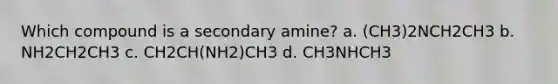 Which compound is a secondary amine? a. (CH3)2NCH2CH3 b. NH2CH2CH3 c. CH2CH(NH2)CH3 d. CH3NHCH3