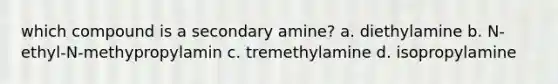 which compound is a secondary amine? a. diethylamine b. N-ethyl-N-methypropylamin c. tremethylamine d. isopropylamine