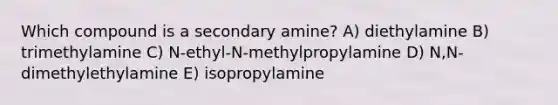 Which compound is a secondary amine? A) diethylamine B) trimethylamine C) N-ethyl-N-methylpropylamine D) N,N-dimethylethylamine E) isopropylamine