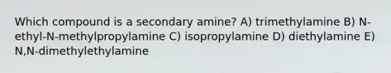 Which compound is a secondary amine? A) trimethylamine B) N-ethyl-N-methylpropylamine C) isopropylamine D) diethylamine E) N,N-dimethylethylamine