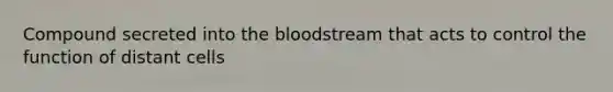 Compound secreted into the bloodstream that acts to control the function of distant cells