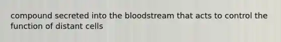 compound secreted into the bloodstream that acts to control the function of distant cells