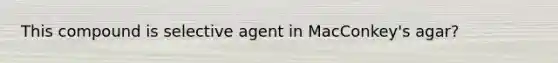 This compound is selective agent in MacConkey's agar?