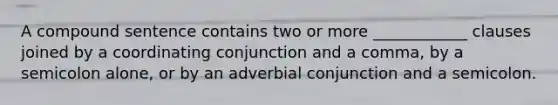 A compound sentence contains two or more ____________ clauses joined by a coordinating conjunction and a comma, by a semicolon alone, or by an adverbial conjunction and a semicolon.