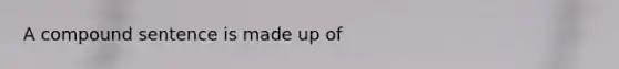 A compound sentence is made up of