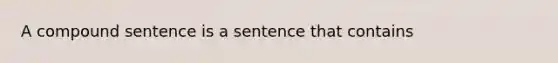 A compound sentence is a sentence that contains