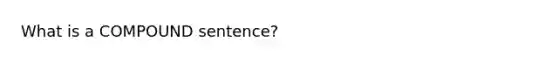 What is a COMPOUND sentence?