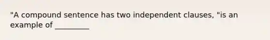 "A compound sentence has two independent clauses, "is an example of _________