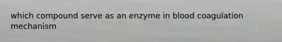 which compound serve as an enzyme in blood coagulation mechanism