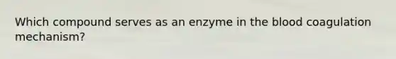 Which compound serves as an enzyme in the blood coagulation mechanism?