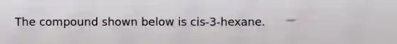 The compound shown below is cis-3-hexane.