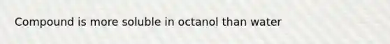 Compound is more soluble in octanol than water