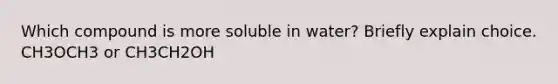 Which compound is more soluble in water? Briefly explain choice. CH3OCH3 or CH3CH2OH