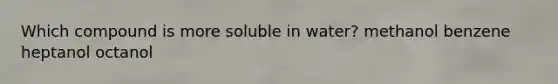 Which compound is more soluble in water? methanol benzene heptanol octanol