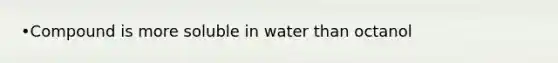 •Compound is more soluble in water than octanol