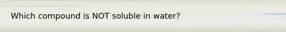 Which compound is NOT soluble in water?