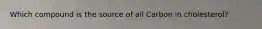 Which compound is the source of all Carbon in cholesterol?