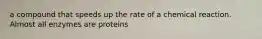 a compound that speeds up the rate of a chemical reaction. Almost all enzymes are proteins