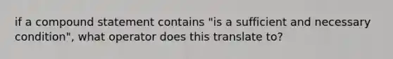 if a compound statement contains "is a sufficient and necessary condition", what operator does this translate to?