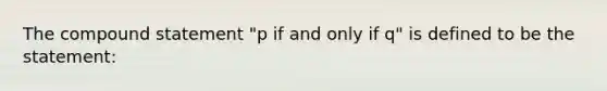 The compound statement "p if and only if q" is defined to be the statement: