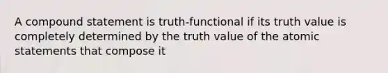 A compound statement is truth-functional if its truth value is completely determined by the truth value of the atomic statements that compose it