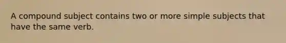 A compound subject contains two or more simple subjects that have the same verb.