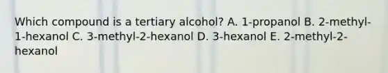 Which compound is a tertiary alcohol? A. 1-propanol B. 2-methyl-1-hexanol C. 3-methyl-2-hexanol D. 3-hexanol E. 2-methyl-2-hexanol