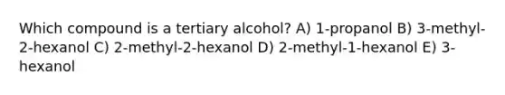 Which compound is a tertiary alcohol? A) 1-propanol B) 3-methyl-2-hexanol C) 2-methyl-2-hexanol D) 2-methyl-1-hexanol E) 3-hexanol