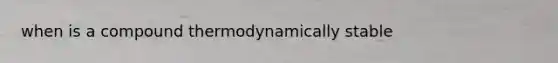 when is a compound thermodynamically stable