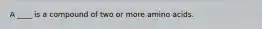 A ____ is a compound of two or more amino acids.