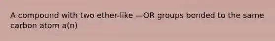 A compound with two ether-like —OR groups bonded to the same carbon atom a(n)