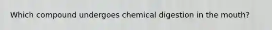 Which compound undergoes chemical digestion in the mouth?