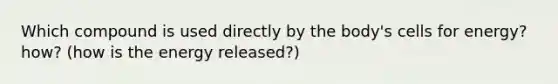 Which compound is used directly by the body's cells for energy? how? (how is the energy released?)