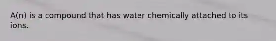 A(n) is a compound that has water chemically attached to its ions.